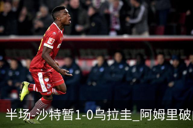半场-沙特暂1-0乌拉圭 阿姆里破门比尼亚斯失良机穆斯莱拉神扑